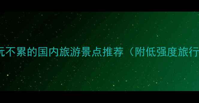 图片 10个好玩不累的国内旅游景点推荐（附低强度旅行攻略）2