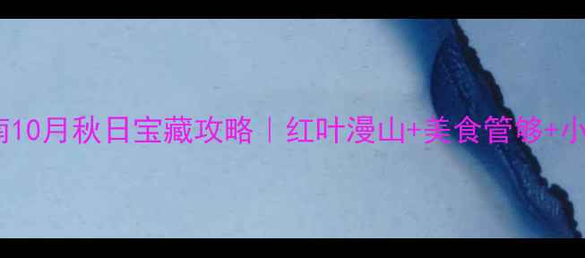 图片 10个必去！河南10月秋日宝藏攻略｜红叶漫山+美食管够+小众玩法大公开2