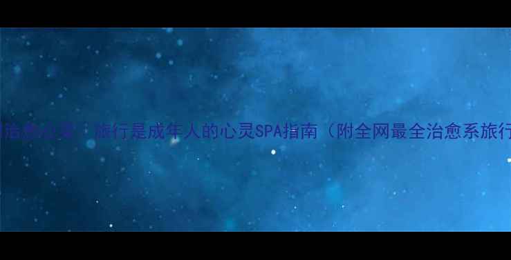 图片 10个瞬间治愈心灵｜旅行是成年人的心灵SPA指南（附全网最全治愈系旅行攻略）1