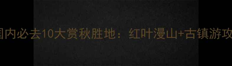 图片 10月国内必去10大赏秋胜地：红叶漫山+古镇游攻略全1