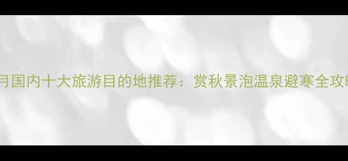 图片 11月国内十大旅游目的地推荐：赏秋景泡温泉避寒全攻略1