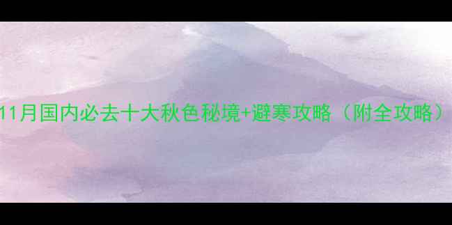 11月国内必去十大秋色秘境避寒攻略附全攻略