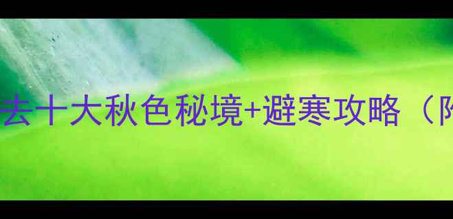 图片 11月国内必去十大秋色秘境+避寒攻略（附全攻略）1