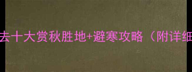 图片 11月国内必去十大赏秋胜地+避寒攻略（附详细行程规划）