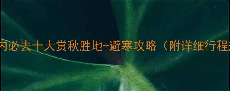 11月国内必去十大赏秋胜地避寒攻略附详细行程规划