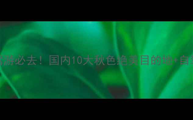 图片 11月自驾游必去！国内10大秋色绝美目的地+自驾攻略全