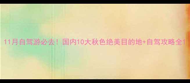 图片 11月自驾游必去！国内10大秋色绝美目的地+自驾攻略全1