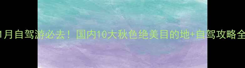 图片 11月自驾游必去！国内10大秋色绝美目的地+自驾攻略全2