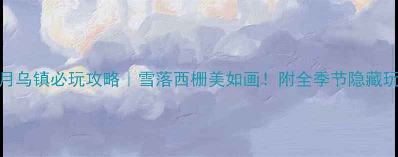 图片 12月乌镇必玩攻略｜雪落西栅美如画！附全季节隐藏玩法
