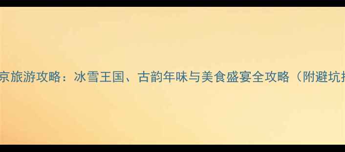 图片 12月北京旅游攻略：冰雪王国、古韵年味与美食盛宴全攻略（附避坑指南）1