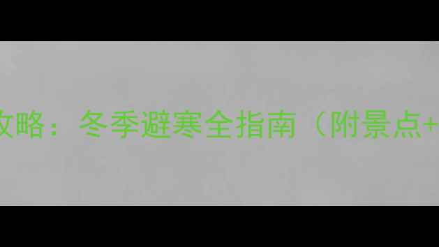 12月去云南旅游攻略冬季避寒全指南附景点穿搭避坑Tips