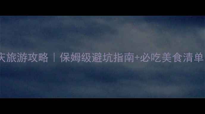 图片 12月重庆旅游攻略｜保姆级避坑指南+必吃美食清单🍜🌶️1