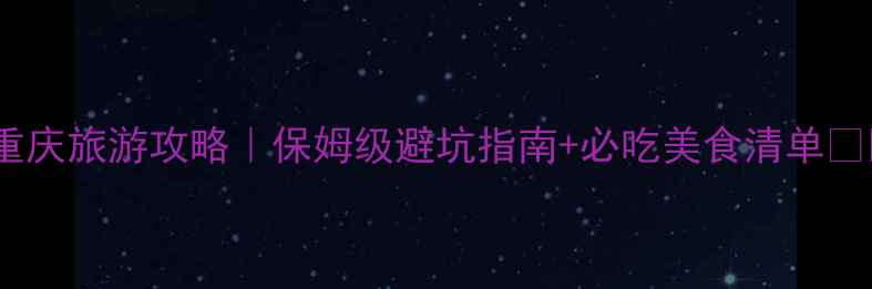 12月重庆旅游攻略保姆级避坑指南必吃美食清单