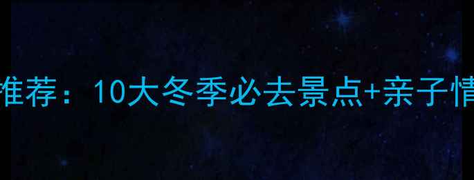 图片 1月国内避寒游推荐：10大冬季必去景点+亲子情侣自驾全攻略2