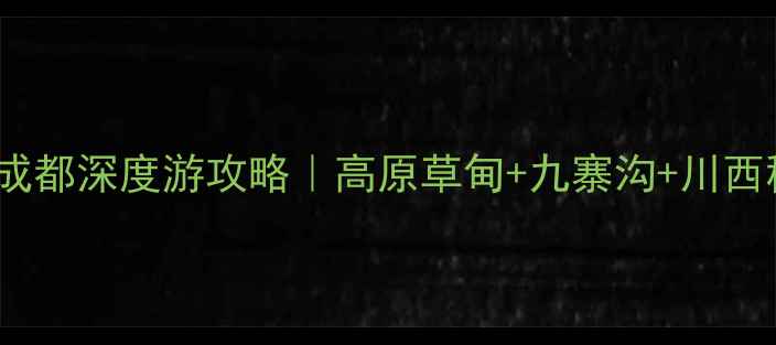 3天2晚若尔盖到成都深度游攻略高原草甸九寨沟川西秘境保姆级路线