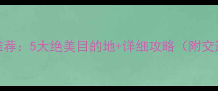 3月北京周边游推荐5大绝美目的地详细攻略附交通住宿全指南