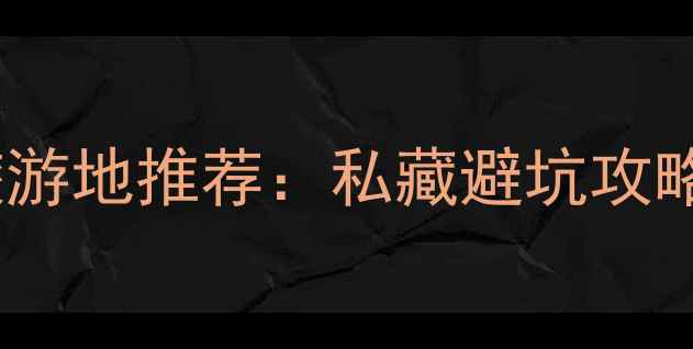 图片 4月国内最佳旅游地推荐：私藏避坑攻略+小众景点全1