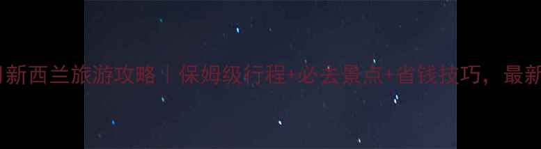 图片 4月新西兰旅游攻略｜保姆级行程+必去景点+省钱技巧，最新版