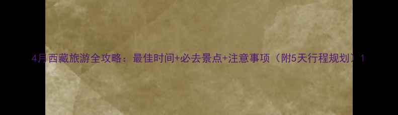 图片 4月西藏旅游全攻略：最佳时间+必去景点+注意事项（附5天行程规划）1