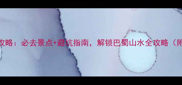 517四川旅游攻略必去景点避坑指南解锁巴蜀山水全攻略附最新优惠