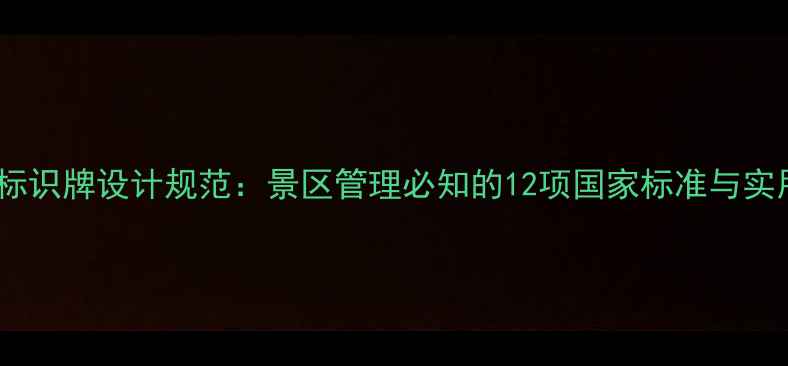 图片 5A景区标识牌设计规范：景区管理必知的12项国家标准与实用指南2