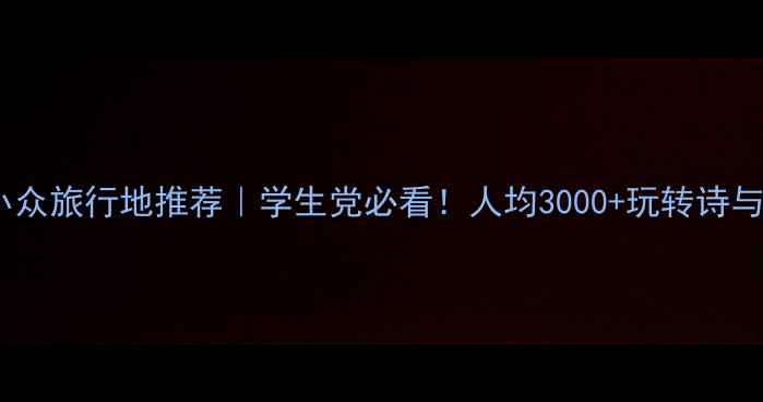 图片 5天4夜小众旅行地推荐｜学生党必看！人均3000+玩转诗与远方✨2