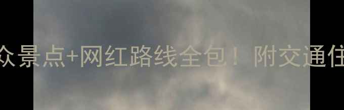 5天4晚保姆级攻略国内小众景点网红路线全包附交通住宿避坑指南附地图