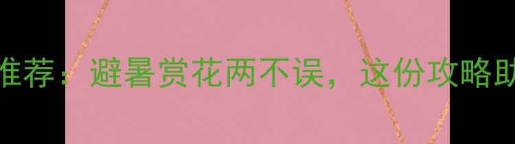 图片 5月国内最佳旅游地推荐：避暑赏花两不误，这份攻略助你规划完美假期！1