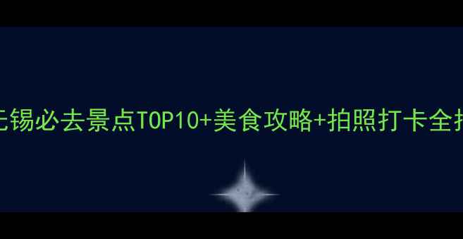 图片 5月无锡必去景点TOP10+美食攻略+拍照打卡全指南1