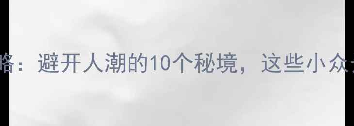 5月浙江旅游攻略避开人潮的10个秘境这些小众景点美到窒息