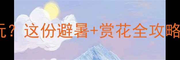 6月湖南哪里好玩这份避暑赏花全攻略让你嗨玩30天