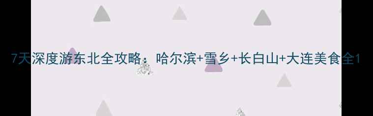 图片 7天深度游东北全攻略：哈尔滨+雪乡+长白山+大连美食全1