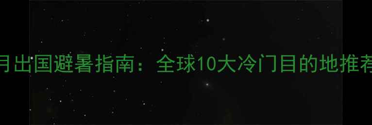 图片 7月出国避暑指南：全球10大冷门目的地推荐2