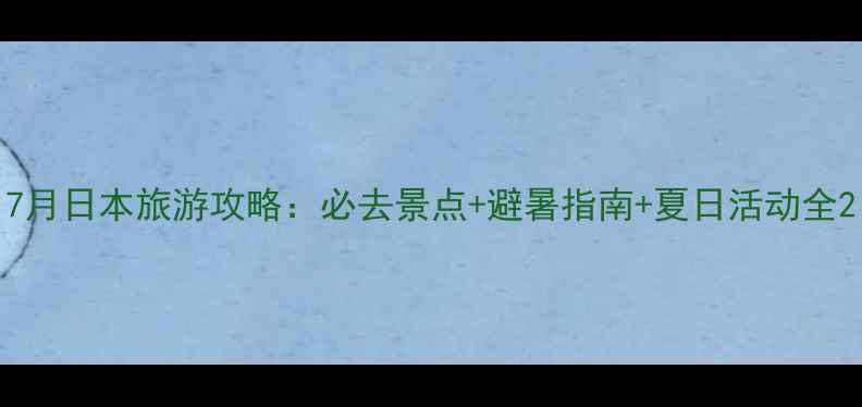 图片 7月日本旅游攻略：必去景点+避暑指南+夏日活动全2