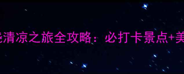 7月避暑必去上饶清凉之旅全攻略必打卡景点美食推荐避坑指南