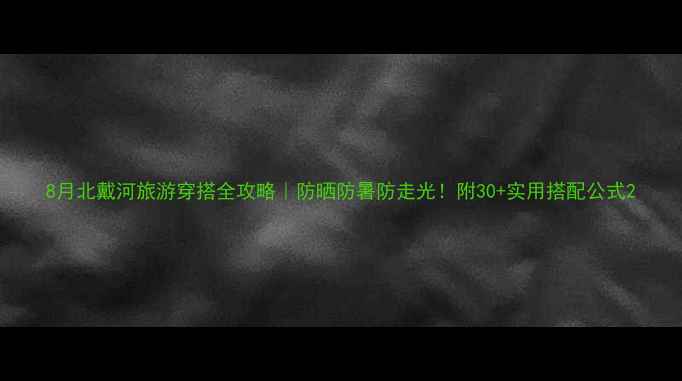 图片 8月北戴河旅游穿搭全攻略｜防晒防暑防走光！附30+实用搭配公式2