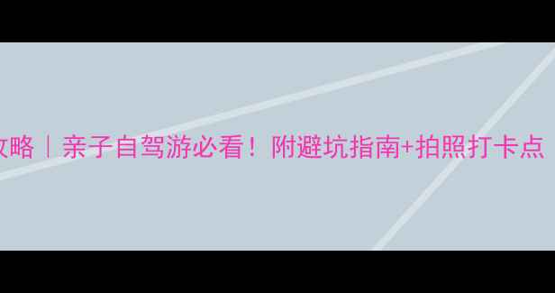 8月海边避暑全攻略亲子自驾游必看附避坑指南拍照打卡点附详细行程