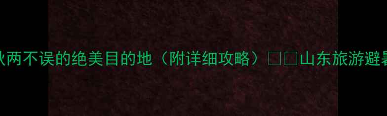 图片 9月山东必玩！避暑赏秋两不误的绝美目的地（附详细攻略）🌾🍂山东旅游避暑胜地小红书旅行攻略1