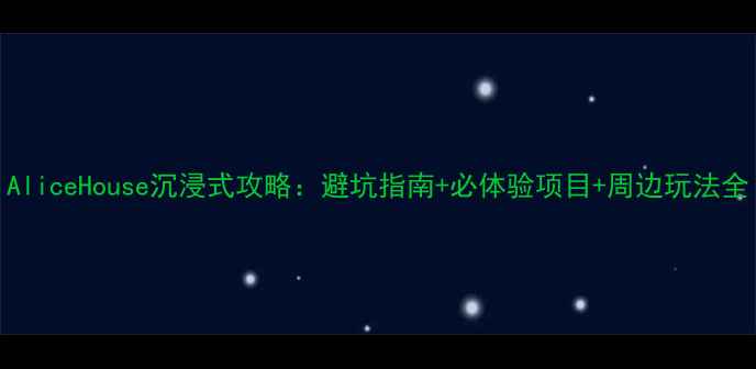 AliceHouse沉浸式攻略避坑指南必体验项目周边玩法全