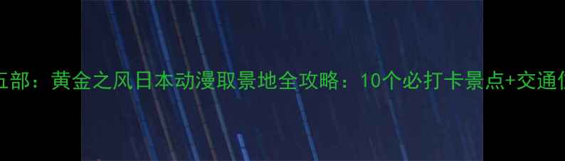 图片 JOJO第五部：黄金之风日本动漫取景地全攻略：10个必打卡景点+交通住宿指南