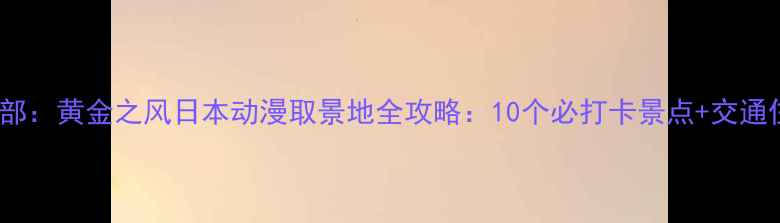 图片 JOJO第五部：黄金之风日本动漫取景地全攻略：10个必打卡景点+交通住宿指南1