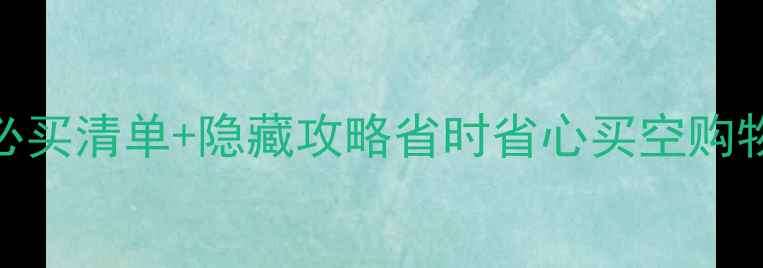 图片 ✈️🛍️白云机场免税店必买清单+隐藏攻略省时省心买空购物车！附交通+拍照打卡点2