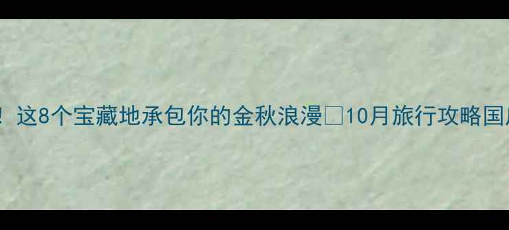 图片 ✨10月旅行新趋势！这8个宝藏地承包你的金秋浪漫✨10月旅行攻略国庆去哪玩小众秘境1