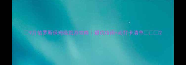 图片 ✨9月俄罗斯保姆级旅游攻略｜避坑指南+必打卡清单✨📅🌍2