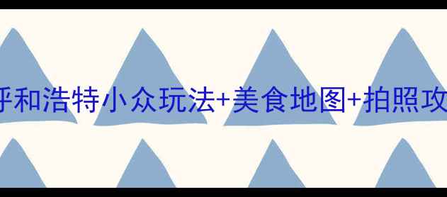 9月避暑必去呼和浩特小众玩法美食地图拍照攻略附详细行程