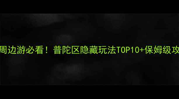 图片 ✨上海周边游必看！普陀区隐藏玩法TOP10+保姆级攻略🚇📸