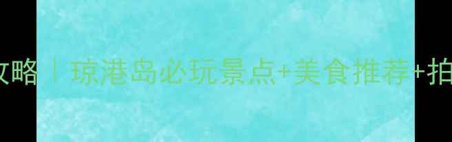 图片 ✨东台琼港旅游攻略｜琼港岛必玩景点+美食推荐+拍照打卡全攻略✨1