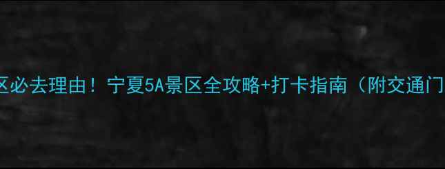 中卫沙坡头景区必去理由宁夏5A景区全攻略打卡指南附交通门票最佳拍摄点