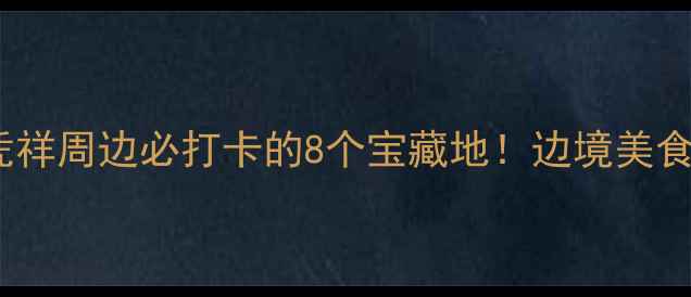 中越边境小城凭祥周边必打卡的8个宝藏地边境美食异域风情全攻略