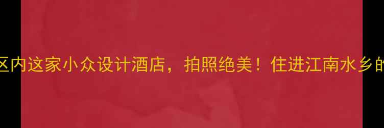 乌镇景区内这家小众设计酒店拍照绝美住进江南水乡的浪漫里